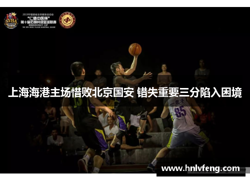 上海海港主场惜败北京国安 错失重要三分陷入困境