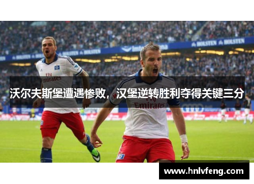 沃尔夫斯堡遭遇惨败，汉堡逆转胜利夺得关键三分