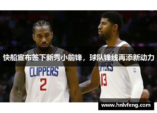 快船宣布签下新秀小前锋，球队锋线再添新动力