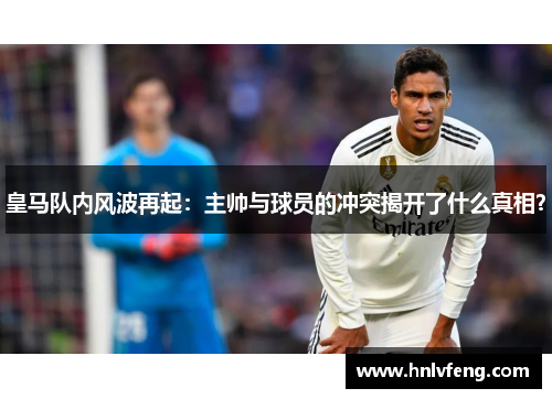 皇马队内风波再起：主帅与球员的冲突揭开了什么真相？