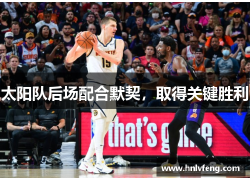太阳队后场配合默契，取得关键胜利